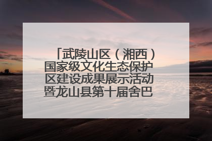 武陵山区（湘西）国家级文化生态保护区建设成果展示活动暨龙山县第十届舍巴日即将启幕