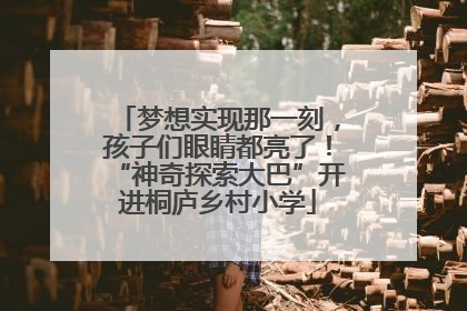 梦想实现那一刻，孩子们眼睛都亮了！“神奇探索大巴”开进桐庐乡村小学