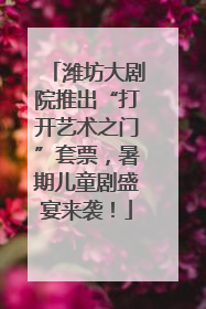 潍坊大剧院推出“打开艺术之门”套票，暑期儿童剧盛宴来袭！