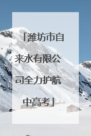 潍坊市自来水有限公司全力护航中高考