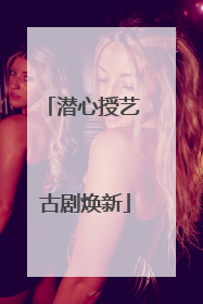 潜心授艺 古剧焕新