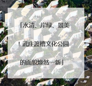 水清、岸绿、景美！武庄渡槽文化公园的面貌焕然一新