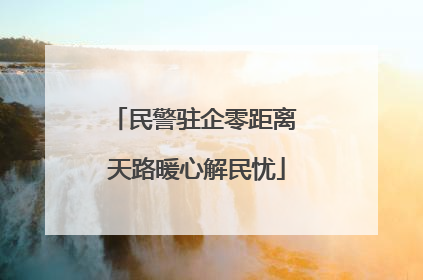 民警驻企零距离 天路暖心解民忧