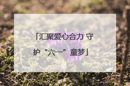 汇聚爱心合力 守护“六一”童梦