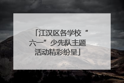 江汉区各学校“六一”少先队主题活动精彩纷呈