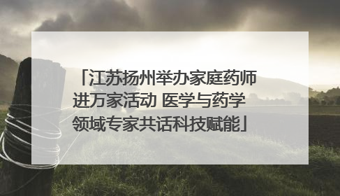 江苏扬州举办家庭药师进万家活动 医学与药学领域专家共话科技赋能