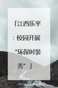 江西乐平：校园开展“环保时装秀”