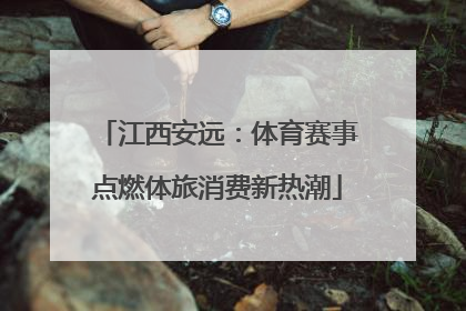 江西安远：体育赛事点燃体旅消费新热潮