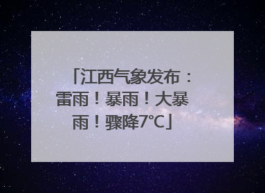 江西气象发布：雷雨！暴雨！大暴雨！骤降7℃