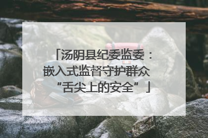 汤阴县纪委监委：嵌入式监督守护群众“舌尖上的安全”