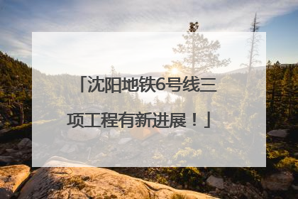 沈阳地铁6号线三项工程有新进展！