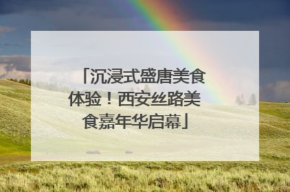沉浸式盛唐美食体验！西安丝路美食嘉年华启幕