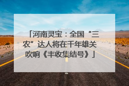 河南灵宝：全国“三农”达人将在千年雄关吹响《丰收集结号》