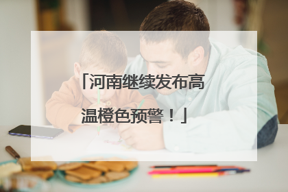 河南继续发布高温橙色预警！