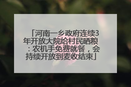 河南一乡政府连续3年开放大院给村民晒粮：农机手免费就餐，会持续开放到麦收结束