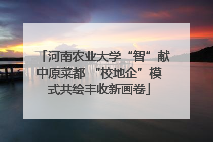 河南农业大学“智”献中原菜都 “校地企”模式共绘丰收新画卷