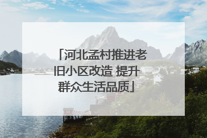 河北孟村推进老旧小区改造 提升群众生活品质