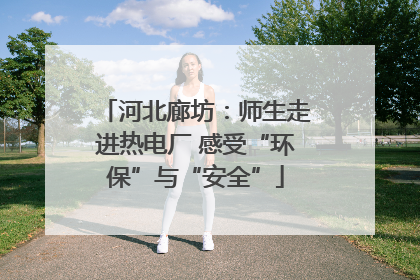 河北廊坊：师生走进热电厂 感受“环保”与“安全”