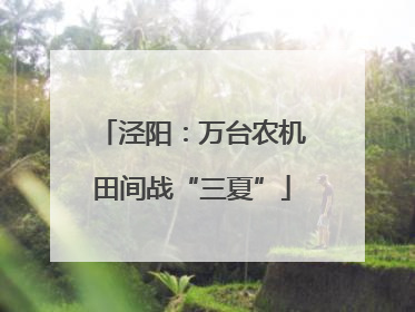 泾阳：万台农机田间战“三夏”