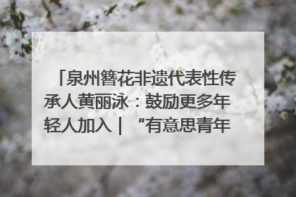 泉州簪花非遗代表性传承人黄丽泳：鼓励更多年轻人加入｜“有意思青年”高校公益计划