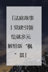 法庭故事丨党建引领 绘就多元解纷新“枫”景