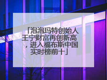 泡泡玛特创始人王宁财富再创新高，进入福布斯中国实时榜前十