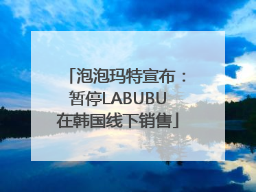 泡泡玛特宣布：暂停LABUBU在韩国线下销售