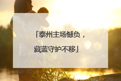 泰州主场憾负，藏蓝守护不移