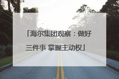 海尔集团观察：做好三件事 掌握主动权