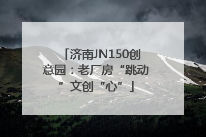 济南JN150创意园：老厂房“跳动”文创“心”