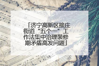 济宁高新区接庄街道“五个一”工作法集中治理装修期矛盾高发问题