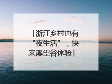浙江乡村也有“夜生活”，快来溪望谷体验