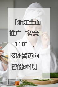 浙江全面推广“智慧110”，接处警迈向智能时代