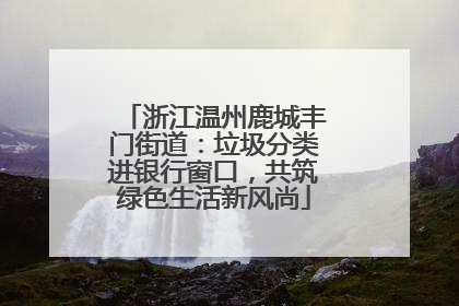 浙江温州鹿城丰门街道：垃圾分类进银行窗口，共筑绿色生活新风尚
