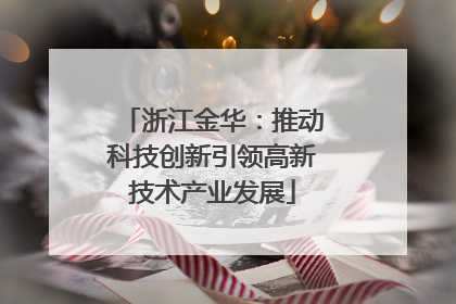 浙江金华：推动科技创新引领高新技术产业发展