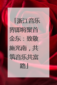浙江音乐界即将聚首金东：致敬施光南，共筑音乐共富路