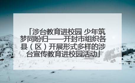 涉台教育进校园 少年筑梦同盼归——开封市组织各县（区）开展形式多样的涉台宣传教育进校园活动