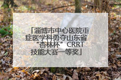 淄博市中心医院重症医学科勇夺山东省“杏林杯”CRRT技能大赛一等奖