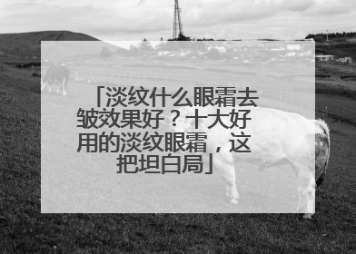 淡纹什么眼霜去皱效果好？十大好用的淡纹眼霜，这把坦白局