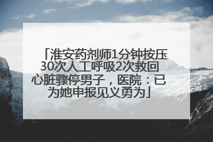 淮安药剂师1分钟按压30次人工呼吸2次救回心脏骤停男子，医院：已为她申报见义勇为