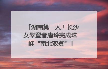 湖南第一人！长沙女攀登者唐玲完成珠峰“南北双登”