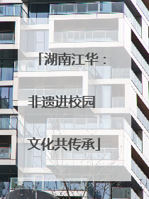 湖南江华：非遗进校园 文化共传承