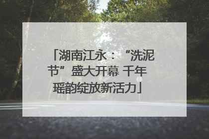 湖南江永：“洗泥节”盛大开幕 千年瑶韵绽放新活力