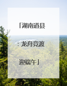湖南道县：龙舟竞渡迎端午