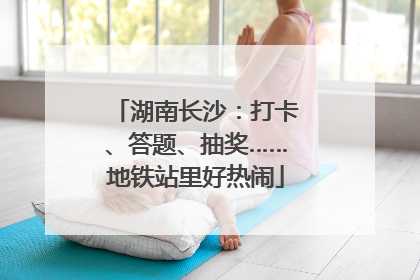 湖南长沙：打卡、答题、抽奖……地铁站里好热闹