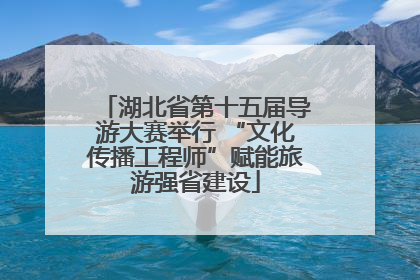 湖北省第十五届导游大赛举行 “文化传播工程师”赋能旅游强省建设