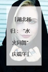 湖北秭归：“水火同舞”庆端午