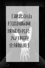 湖北京山打造国际网球城市名片 九月将迎全球精英