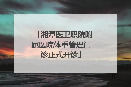 湘潭医卫职院附属医院体重管理门诊正式开诊