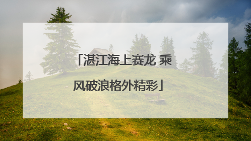 湛江海上赛龙 乘风破浪格外精彩